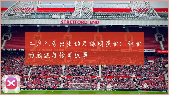 二月八号出生的足球明星们：他们的成就与传奇故事