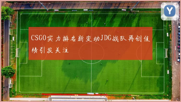 CSGO实力排名新变动JDG战队再创佳绩引发关注