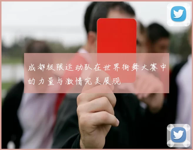 成都极限运动队在世界街舞大赛中的力量与激情完美展现