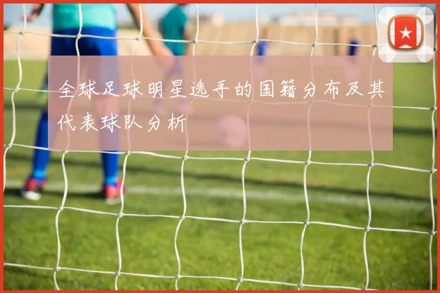 全球足球明星选手的国籍分布及其代表球队分析