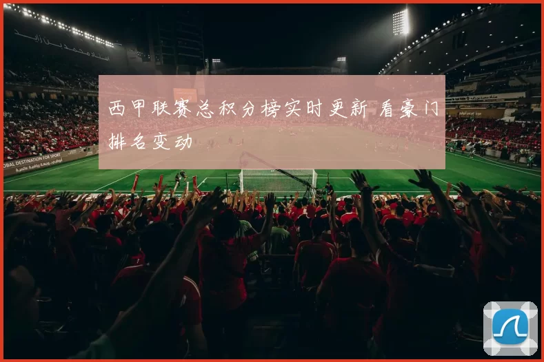 西甲联赛总积分榜实时更新 看豪门排名变动