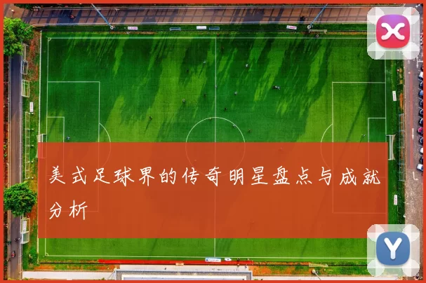 美式足球界的传奇明星盘点与成就分析