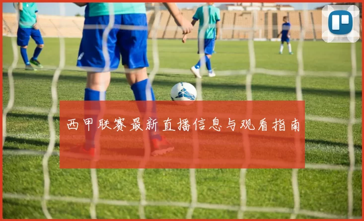 西甲联赛最新直播信息与观看指南