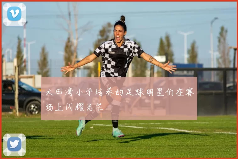 大田湾小学培养的足球明星们在赛场上闪耀光芒