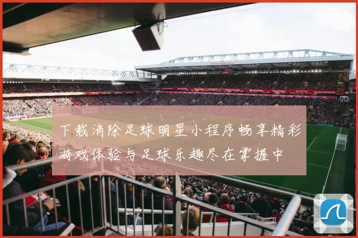 下载消除足球明星小程序畅享精彩游戏体验与足球乐趣尽在掌握中
