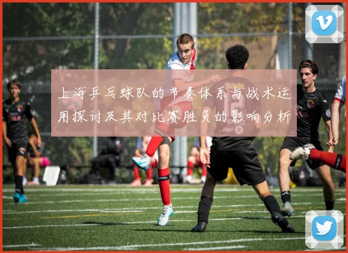 上海乒乓球队的节奏体系与战术运用探讨及其对比赛胜负的影响分析
