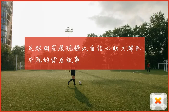 足球明星展现强大自信心助力球队夺冠的背后故事