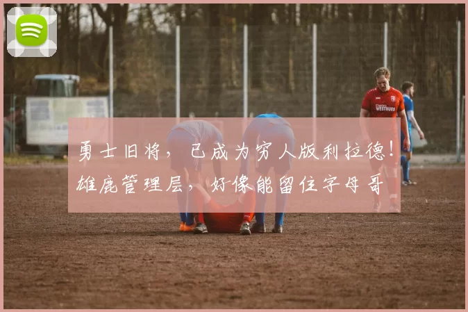 勇士旧将，已成为穷人版利拉德！雄鹿管理层，好像能留住字母哥