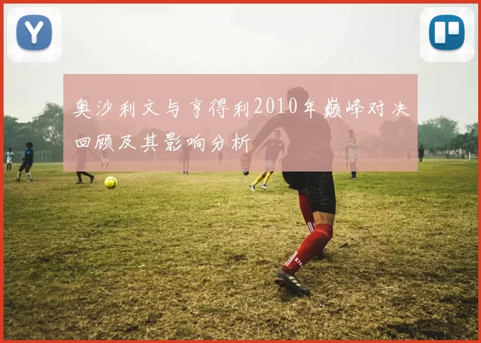 奥沙利文与亨得利2010年巅峰对决回顾及其影响分析