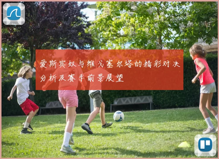 爱斯宾奴与维戈塞尔塔的精彩对决分析及赛季前景展望