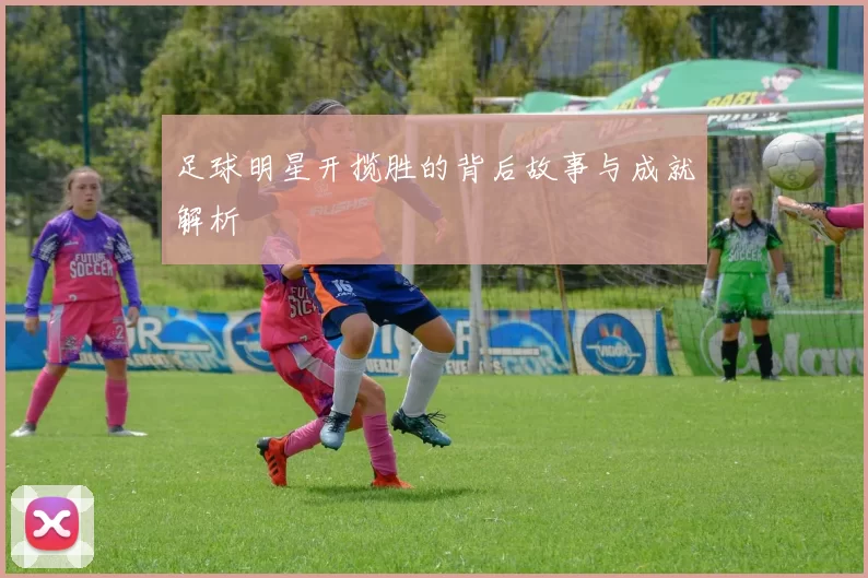足球明星开揽胜的背后故事与成就解析