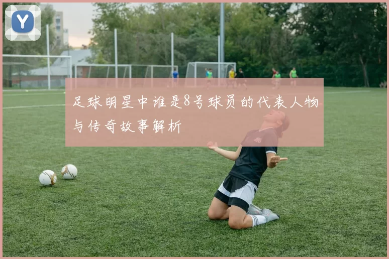 足球明星中谁是8号球员的代表人物与传奇故事解析